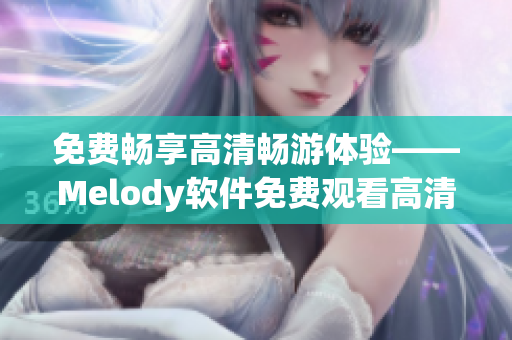 免费畅享高清畅游体验——Melody软件免费观看高清视频