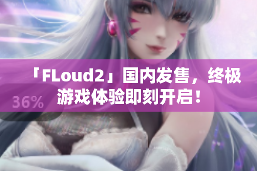 「FLoud2」国内发售，终极游戏体验即刻开启！