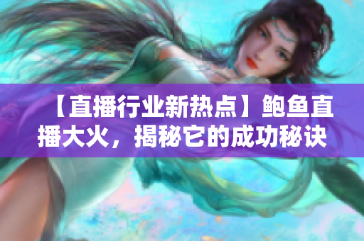 【直播行业新热点】鲍鱼直播大火，揭秘它的成功秘诀！