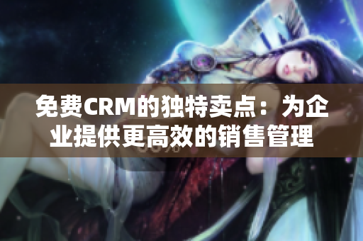 免费CRM的独特卖点：为企业提供更高效的销售管理