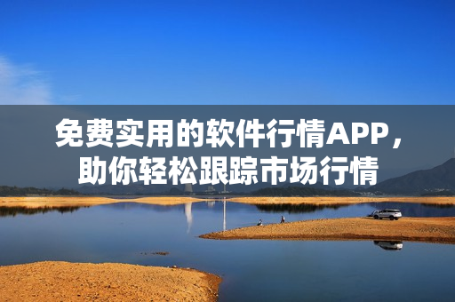 免费实用的软件行情APP，助你轻松跟踪市场行情