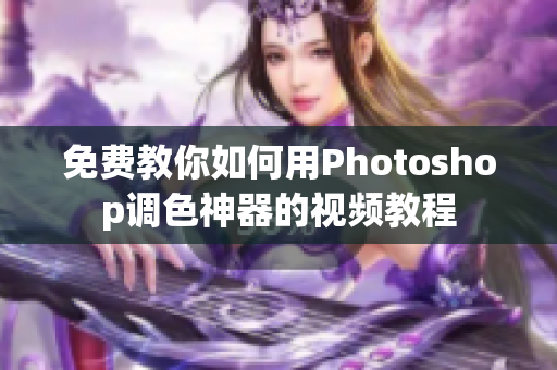 免费教你如何用Photoshop调色神器的视频教程