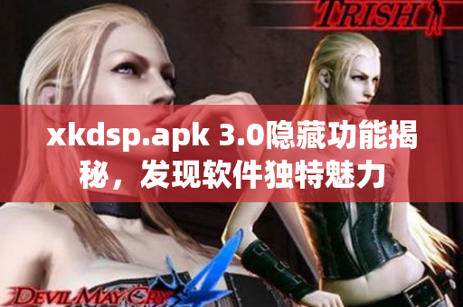 xkdsp.apk 3.0隐藏功能揭秘，发现软件独特魅力