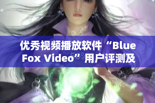 优秀视频播放软件“Blue Fox Video”用户评测及功能介绍