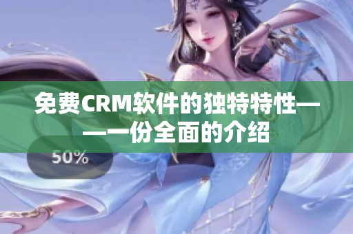 免费CRM软件的独特特性——一份全面的介绍