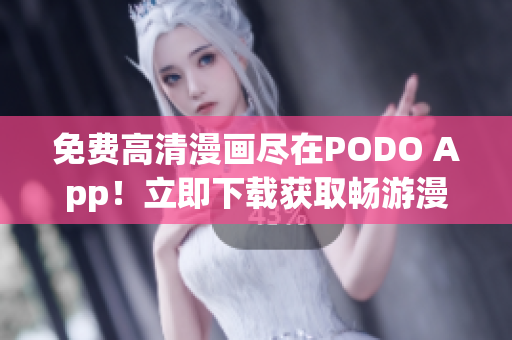 免费高清漫画尽在PODO App！立即下载获取畅游漫画世界的路票！