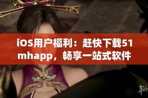 iOS用户福利：赶快下载51mhapp，畅享一站式软件资源下载！