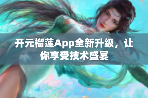 开元榴莲App全新升级，让你享受技术盛宴