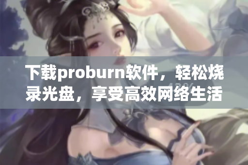 下载proburn软件，轻松烧录光盘，享受高效网络生活