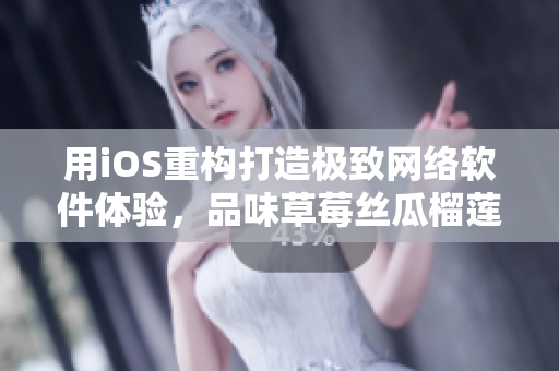 用iOS重构打造极致网络软件体验，品味草莓丝瓜榴莲污无限！