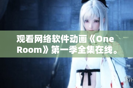 观看网络软件动画《One Room》第一季全集在线。