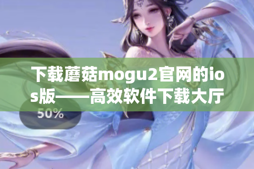 下载蘑菇mogu2官网的ios版——高效软件下载大厅