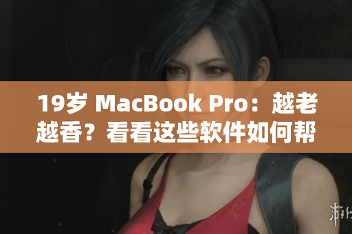 19岁 MacBook Pro：越老越香？看看这些软件如何帮你优化它！