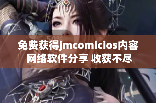 免费获得jmcomicios内容 网络软件分享 收获不尽