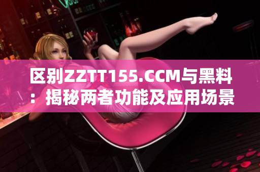 区别ZZTT155.CCM与黑料：揭秘两者功能及应用场景