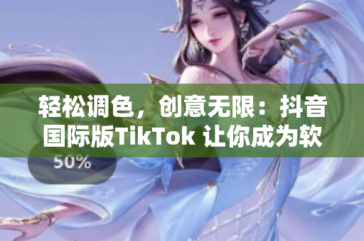 轻松调色，创意无限：抖音国际版TikTok 让你成为软件编辑达人