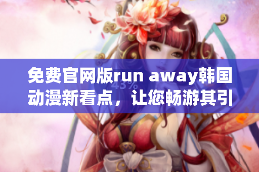 免费官网版run away韩国动漫新看点，让您畅游其引人入胜的世界