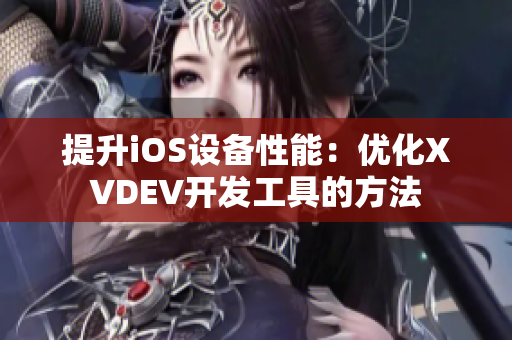 提升iOS设备性能：优化XVDEV开发工具的方法