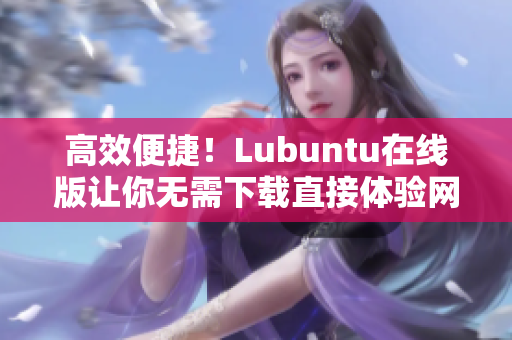 高效便捷！Lubuntu在线版让你无需下载直接体验网络软件