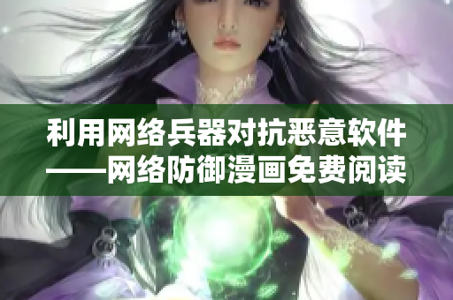 利用网络兵器对抗恶意软件——网络防御漫画免费阅读网