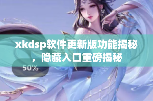 xkdsp软件更新版功能揭秘，隐藏入口重磅揭秘