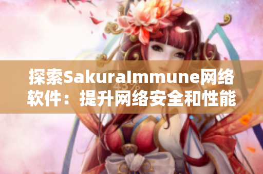 探索SakuraImmune网络软件：提升网络安全和性能的新一代解决方案