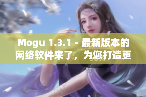 Mogu 1.3.1 - 最新版本的网络软件来了，为您打造更畅快的上网体验