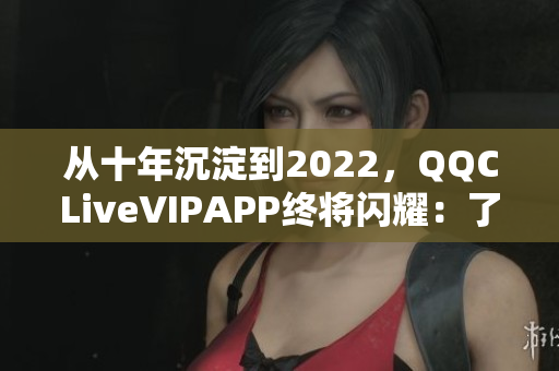 从十年沉淀到2022，QQCLiveVIPAPP终将闪耀：了解这款网络软件的新发展！