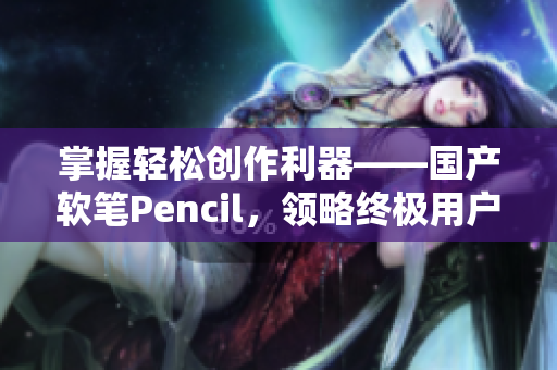 掌握轻松创作利器——国产软笔Pencil，领略终极用户体验