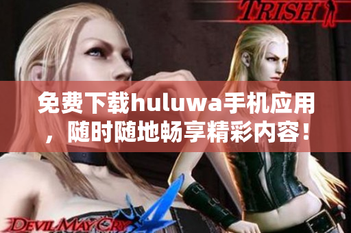 免费下载huluwa手机应用，随时随地畅享精彩内容！