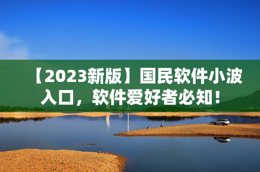 【2023新版】国民软件小波入口，软件爱好者必知！