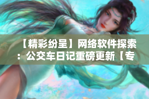 【精彩纷呈】网络软件探索：公交车日记重磅更新【专业版】