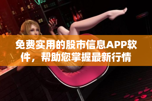 免费实用的股市信息APP软件，帮助您掌握最新行情