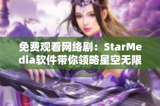 免费观看网络剧：StarMedia软件带你领略星空无限魅力