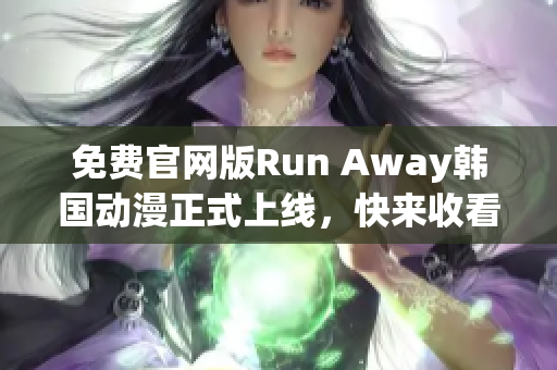 免费官网版Run Away韩国动漫正式上线，快来收看！