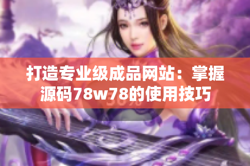 打造专业级成品网站：掌握源码78w78的使用技巧