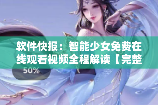 软件快报：智能少女免费在线观看视频全程解读【完整版】