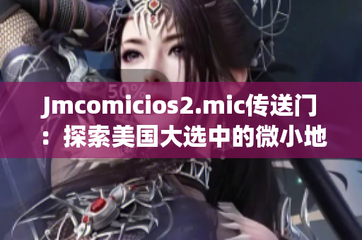 Jmcomicios2.mic传送门：探索美国大选中的微小地方。