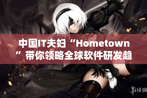 中国IT夫妇“Hometown”带你领略全球软件研发趋势