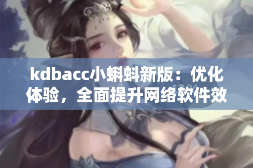 kdbacc小蝌蚪新版：优化体验，全面提升网络软件效能