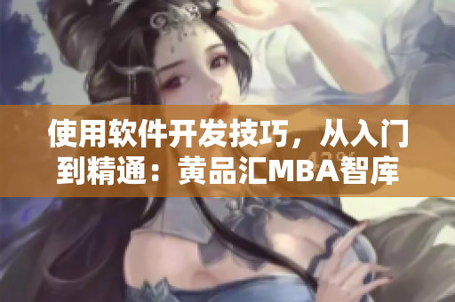 使用软件开发技巧，从入门到精通：黄品汇MBA智库