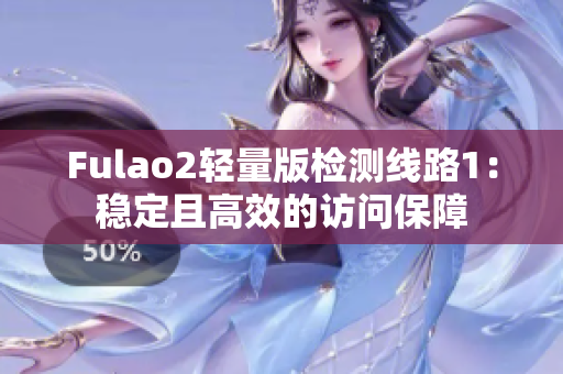 Fulao2轻量版检测线路1：稳定且高效的访问保障