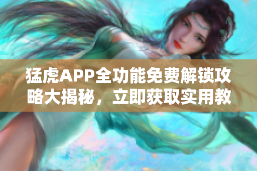 猛虎APP全功能免费解锁攻略大揭秘，立即获取实用教程