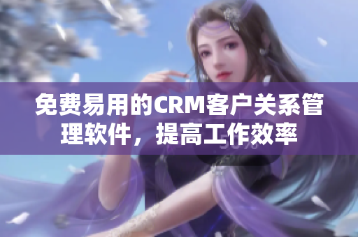 免费易用的CRM客户关系管理软件，提高工作效率