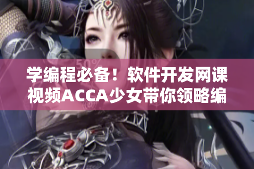 学编程必备！软件开发网课视频ACCA少女带你领略编程的魅力