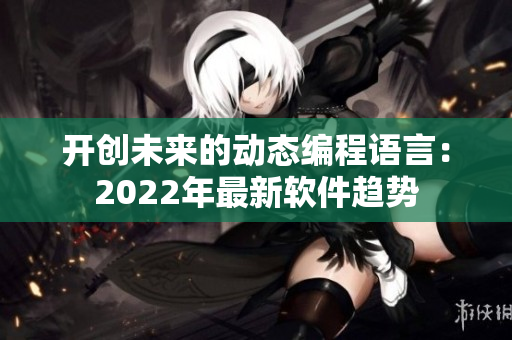 开创未来的动态编程语言：2022年最新软件趋势