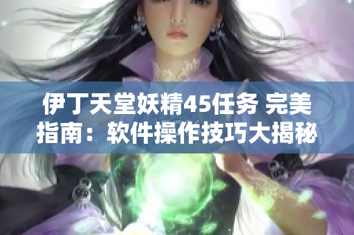 伊丁天堂妖精45任务 完美指南：软件操作技巧大揭秘