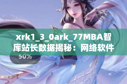 xrk1_3_0ark_77MBA智库站长数据揭秘：网络软件热门趋势盘点