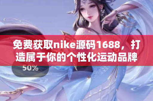 免费获取nike源码1688，打造属于你的个性化运动品牌网站