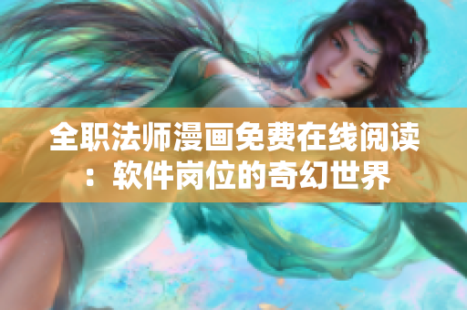 全职法师漫画免费在线阅读：软件岗位的奇幻世界